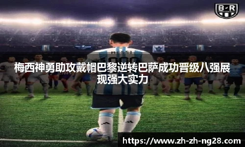 梅西神勇助攻戴帽巴黎逆转巴萨成功晋级八强展现强大实力