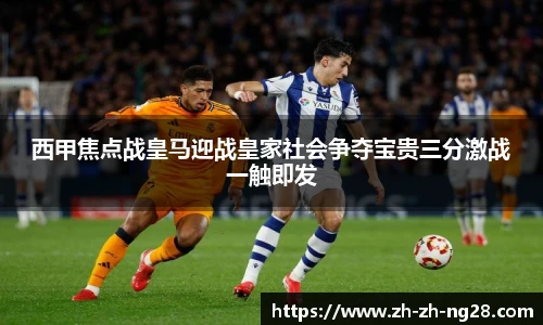 西甲焦点战皇马迎战皇家社会争夺宝贵三分激战一触即发