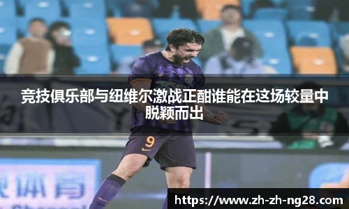 竞技俱乐部与纽维尔激战正酣谁能在这场较量中脱颖而出