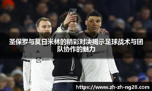 圣保罗与莫日米林的精彩对决揭示足球战术与团队协作的魅力