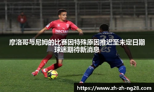 摩洛哥与尼姆的比赛因特殊原因推迟至未定日期球迷期待新消息