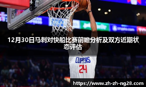 12月30日马刺对快船比赛前瞻分析及双方近期状态评估