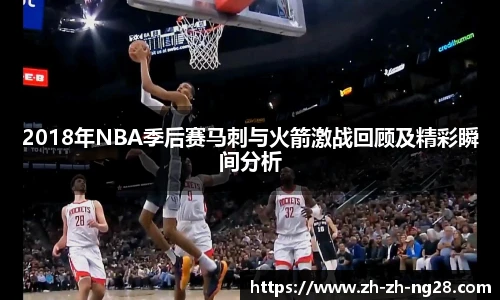2018年NBA季后赛马刺与火箭激战回顾及精彩瞬间分析