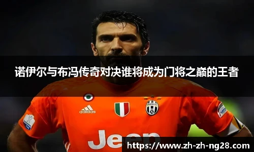 诺伊尔与布冯传奇对决谁将成为门将之巅的王者