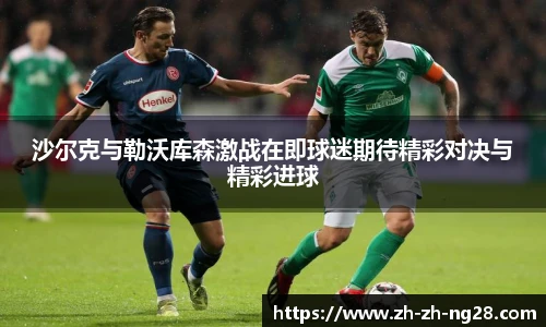 沙尔克与勒沃库森激战在即球迷期待精彩对决与精彩进球
