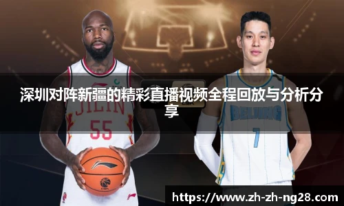 深圳对阵新疆的精彩直播视频全程回放与分析分享