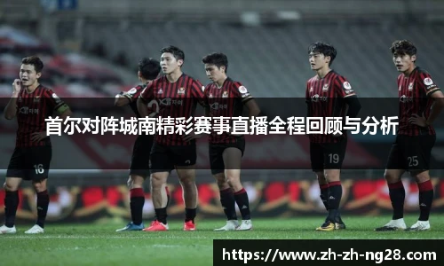 首尔对阵城南精彩赛事直播全程回顾与分析