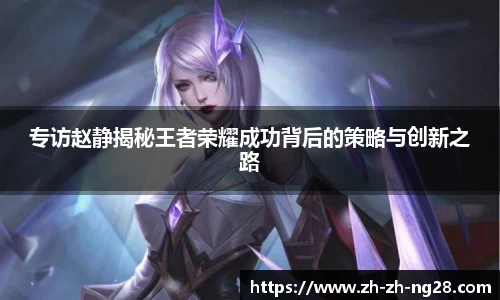专访赵静揭秘王者荣耀成功背后的策略与创新之路